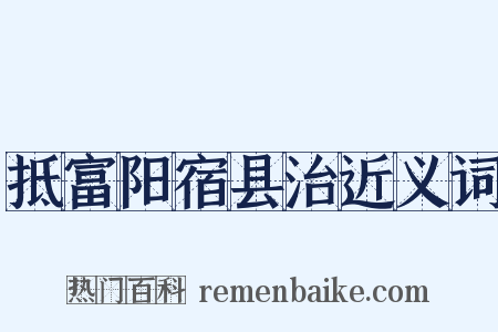 抵富阳宿县治近义词是什么意思的图片